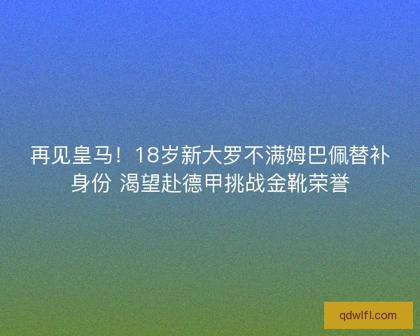 再见皇马！18岁新大罗不满姆巴佩替补身份 渴望赴德甲挑战金靴荣誉