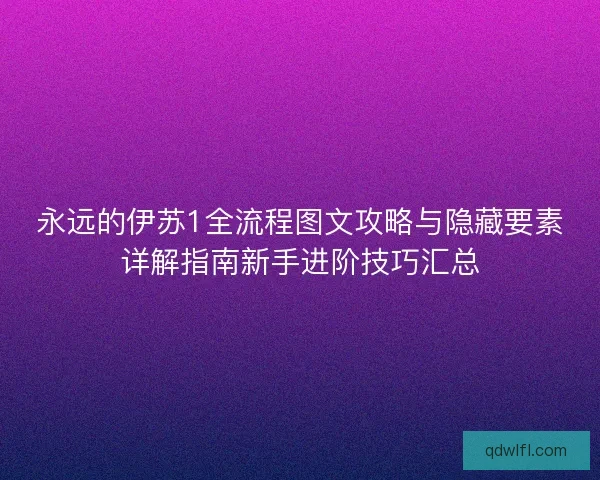 永远的伊苏1全流程图文攻略与隐藏要素详解指南新手进阶技巧汇总