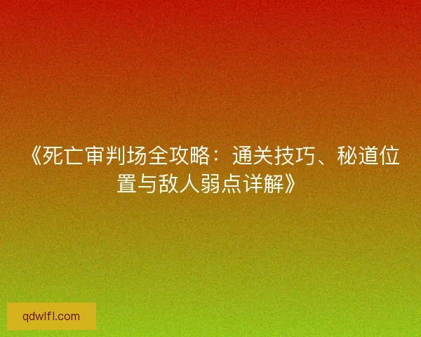 《死亡审判场全攻略：通关技巧、秘道位置与敌人弱点详解》