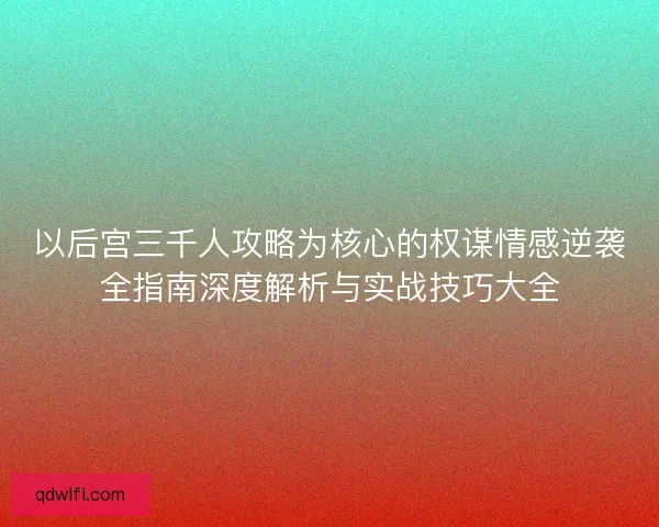 以后宫三千人攻略为核心的权谋情感逆袭全指南深度解析与实战技巧大全